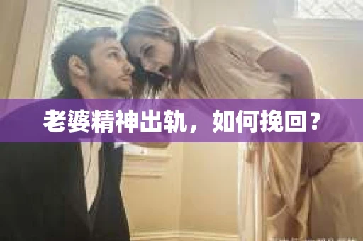 老婆精神出轨，如何挽回？