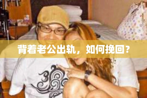 背着老公出轨，如何挽回？