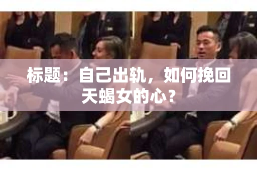 标题：自己出轨，如何挽回天蝎女的心？