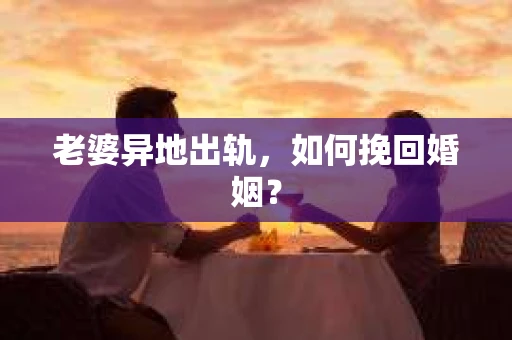 老婆异地出轨，如何挽回婚姻？