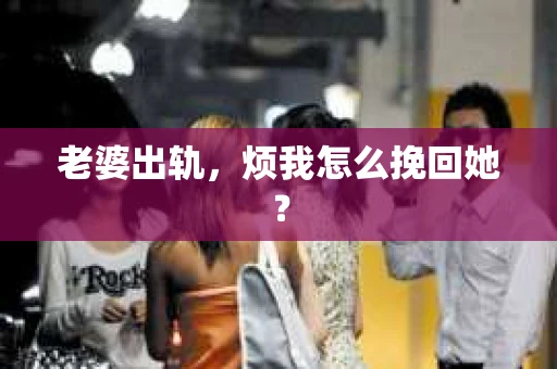 老婆出轨，烦我怎么挽回她？