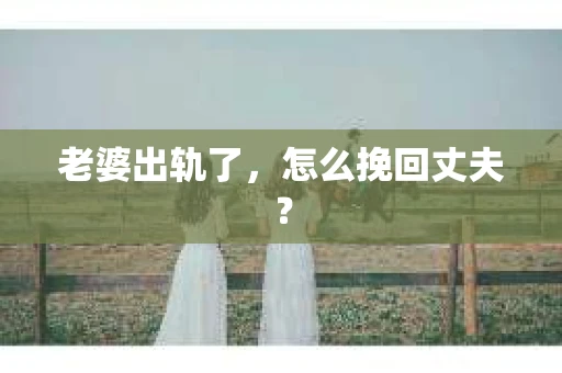 老婆出轨了，怎么挽回丈夫？