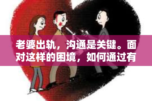 老婆出轨，沟通是关键。面对这样的困境，如何通过有效的沟通挽回婚姻，是许多家庭都在探讨的问题。以下，我就从实际案例出发，结合心理分析和沟通技巧，为大家分享一些挽回沟通的经验。