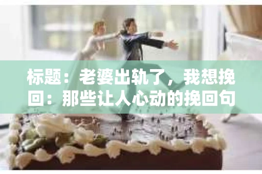 标题：老婆出轨了，我想挽回：那些让人心动的挽回句子图片