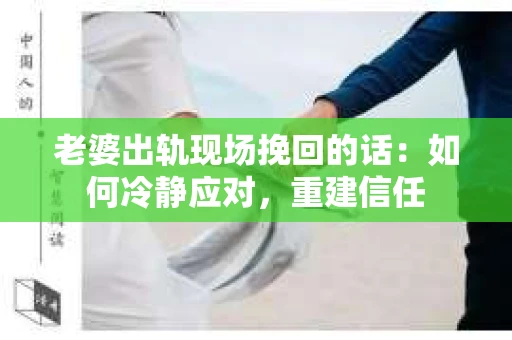 老婆出轨现场挽回的话：如何冷静应对，重建信任