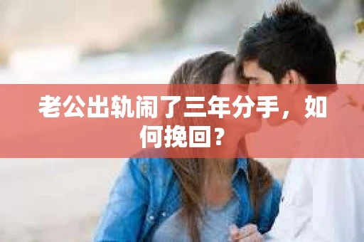 老公出轨闹了三年分手，如何挽回？