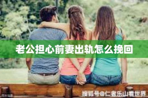 老公担心前妻出轨怎么挽回