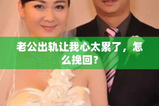 老公出轨让我心太累了，怎么挽回？