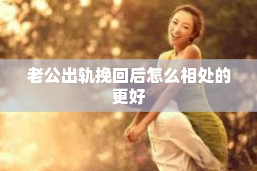 老公出轨挽回后怎么相处的更好