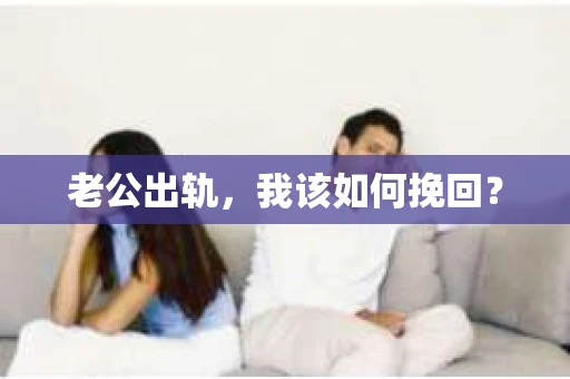 老公出轨，我该如何挽回？