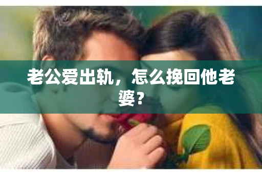 老公爱出轨，怎么挽回他老婆？