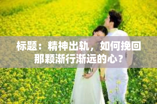 标题：精神出轨，如何挽回那颗渐行渐远的心？