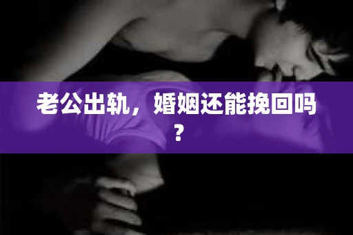 老公出轨，婚姻还能挽回吗？