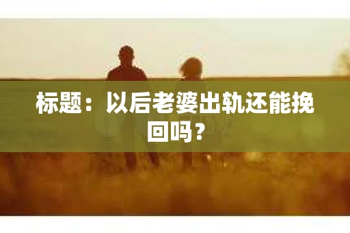 标题：以后老婆出轨还能挽回吗？