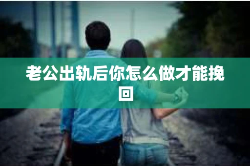 老公出轨后你怎么做才能挽回