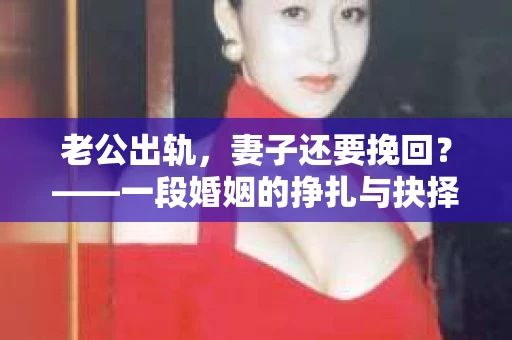 老公出轨，妻子还要挽回？——一段婚姻的挣扎与抉择