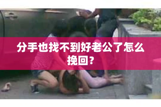 分手也找不到好老公了怎么挽回？