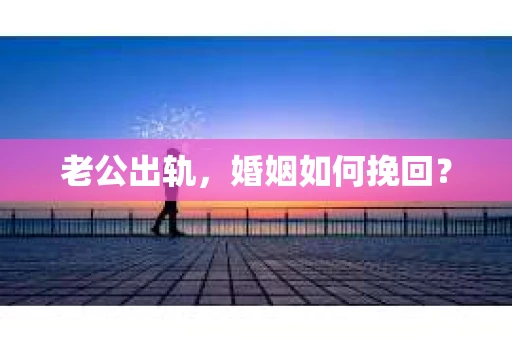 老公出轨，婚姻如何挽回？