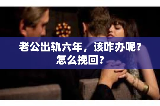 老公出轨六年，该咋办呢？怎么挽回？