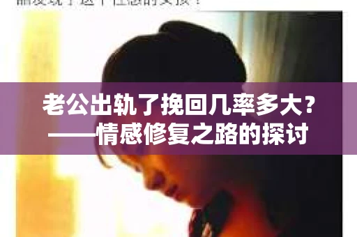 老公出轨了挽回几率多大？——情感修复之路的探讨