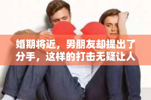 婚期将近，男朋友却提出了分手，这样的打击无疑让人心痛。但先别放弃，还有挽回的机会。本文将为你提供一些建议，帮助你挽回即将失去的爱情。