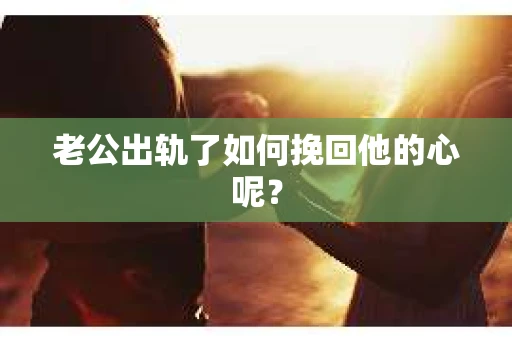 老公出轨了如何挽回他的心呢？
