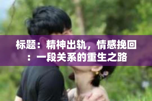 标题：精神出轨，情感挽回：一段关系的重生之路