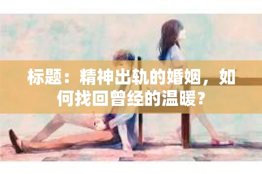 标题：精神出轨的婚姻，如何找回曾经的温暖？