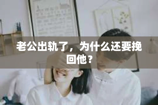 老公出轨了，为什么还要挽回他？