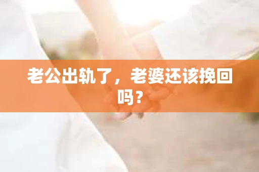 老公出轨了，老婆还该挽回吗？