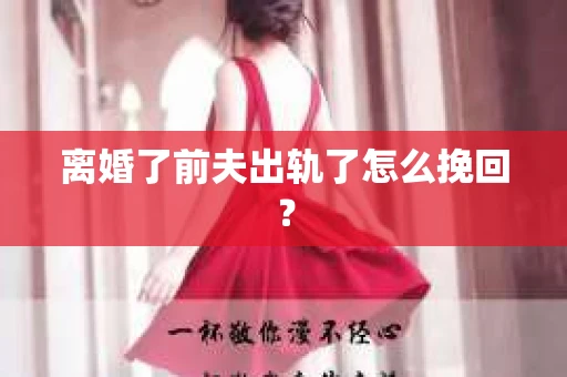 离婚了前夫出轨了怎么挽回？
