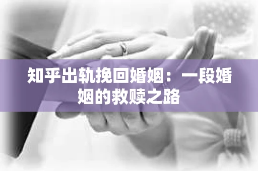 知乎出轨挽回婚姻：一段婚姻的救赎之路