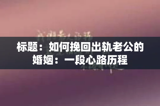 标题：如何挽回出轨老公的婚姻：一段心路历程