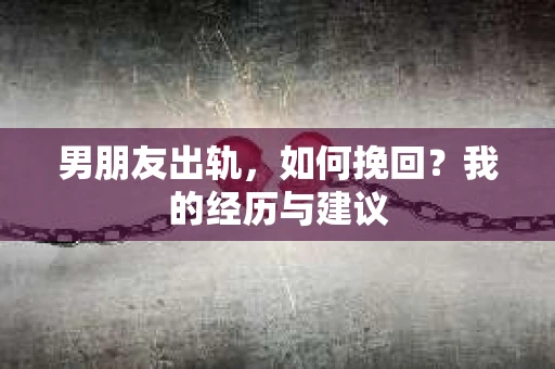 男朋友出轨，如何挽回？我的经历与建议