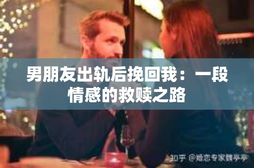 男朋友出轨后挽回我：一段情感的救赎之路