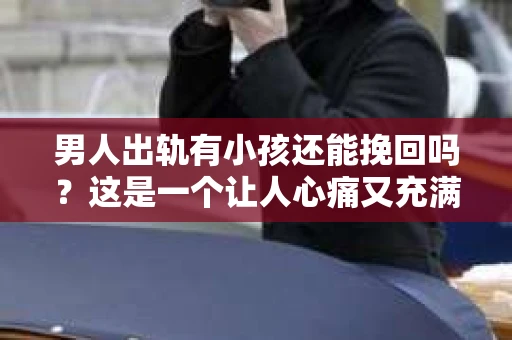 男人出轨有小孩还能挽回吗？这是一个让人心痛又充满疑惑的问题。在这个问题上，我作为一名专业律师，将从法律、情感和实际操作的角度，为大家分析一下男人出轨有小孩还能否挽回的可能性。