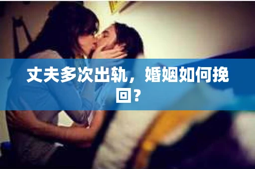 丈夫多次出轨，婚姻如何挽回？