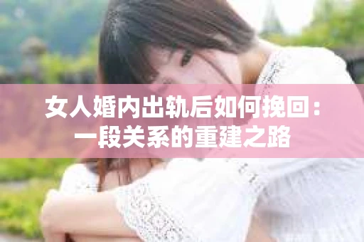 女人婚内出轨后如何挽回：一段关系的重建之路