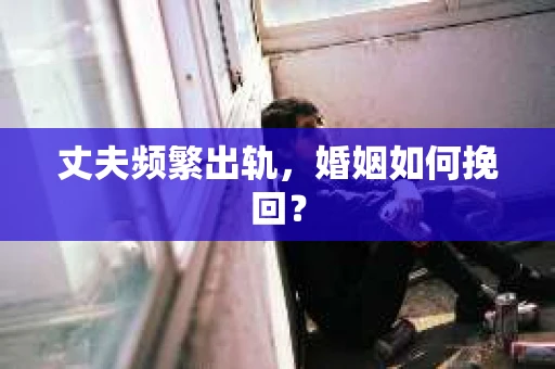 丈夫频繁出轨，婚姻如何挽回？