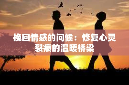 挽回情感的问候：修复心灵裂痕的温暖桥梁