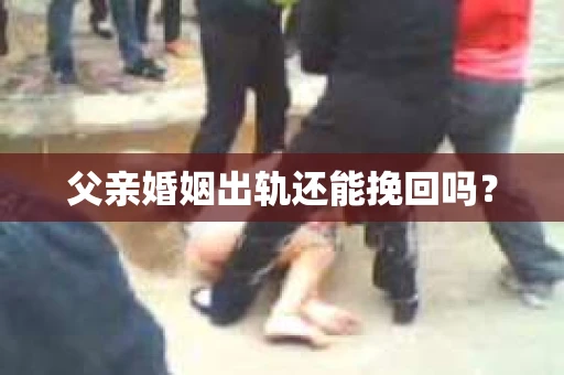 父亲婚姻出轨还能挽回吗？