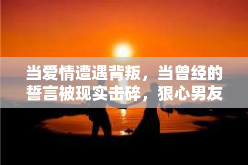 当爱情遭遇背叛，当曾经的誓言被现实击碎，狠心男友出轨，妻子如何挽回？这是一个让人心痛又充满挑战的问题。在这个充满变数的世界里，爱情的道路并不总是一帆风顺。今天，我们就来聊聊这个问题，看看在爱情遭遇背叛时，妻子可以采取哪些措施来挽回自己的爱情。