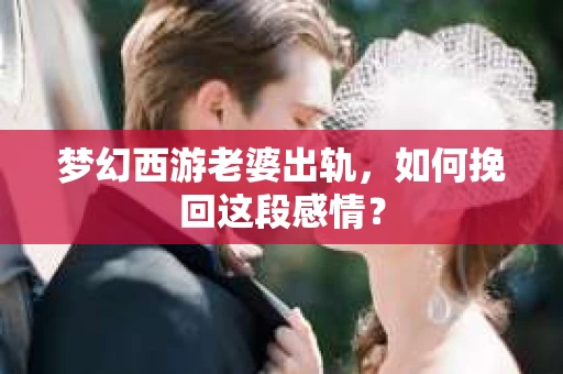 梦幻西游老婆出轨，如何挽回这段感情？