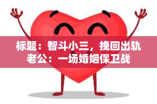 标题：智斗小三，挽回出轨老公：一场婚姻保卫战