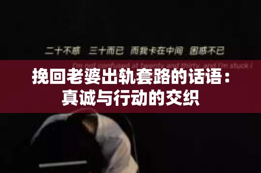 挽回老婆出轨套路的话语：真诚与行动的交织