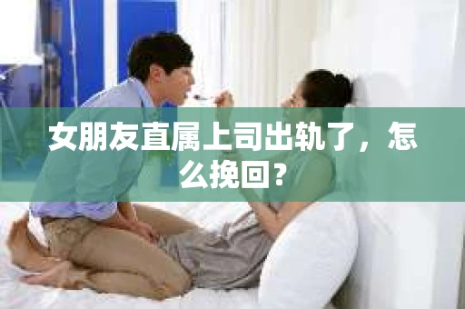 女朋友直属上司出轨了，怎么挽回？