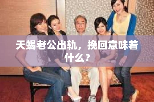 天蝎老公出轨，挽回意味着什么？