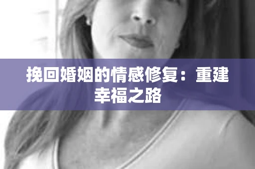 挽回婚姻的情感修复：重建幸福之路