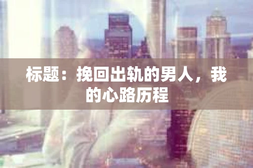 标题：挽回出轨的男人，我的心路历程