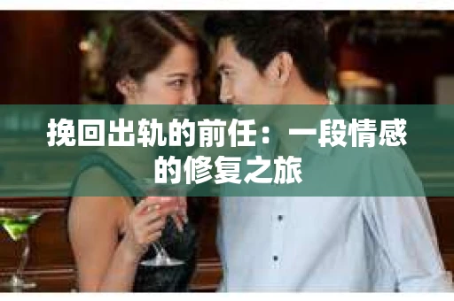 挽回出轨的前任：一段情感的修复之旅